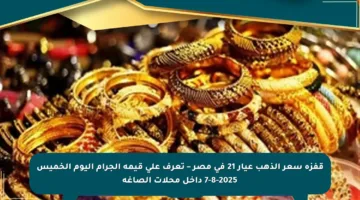 قفزة سعر الذهب عيار 21 في مصر – تعرف على قيمة الجرام اليوم الخميس 7-8-2025 داخل محلات الصاغة